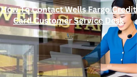 How To Contact Wells Fargo Credit Card Customer Service Desk