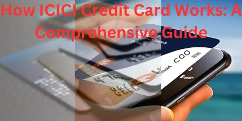 How ICICI Credit Card Works: A Comprehensive Guide