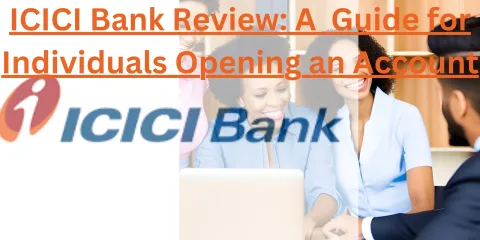 ICICI Bank Review: A  Guide for Individuals Opening an Account
