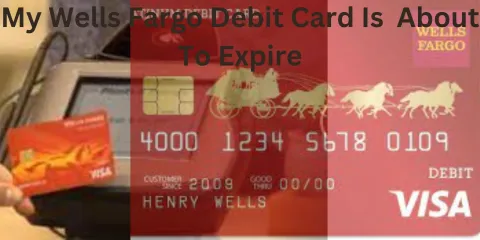 My Wells Fargo Debit Card Is  About To Expire