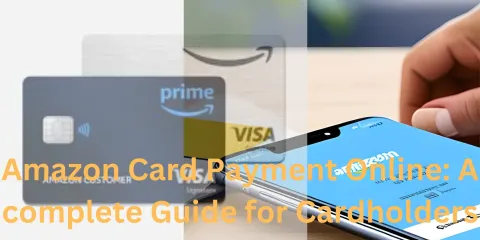 Amazon Card Payment Online: A complete Guide for Cardholders
