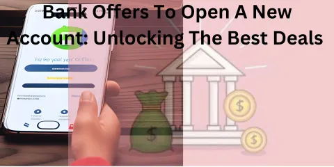 Bank Offers to Open a New Account: Unlocking the Best Deals