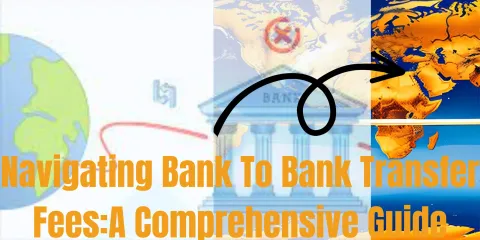 Navigating Bank To Bank Transfer Fees:A Comprehensive Guide