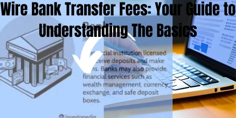 Wire Bank Transfer Fees: Your Guide to Understanding The Basics