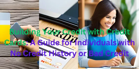Building Your Credit with Credit Cards: A Guide for Individuals with No Credit History or Bad Credit